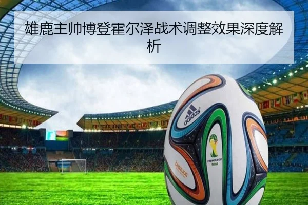 雄鹿主帅博登霍尔泽战术调整效果深度解析